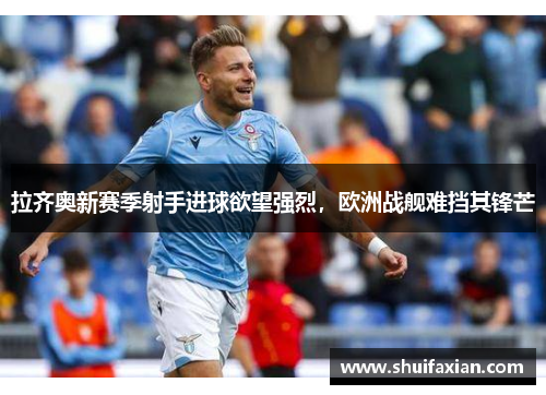 拉齐奥新赛季射手进球欲望强烈，欧洲战舰难挡其锋芒