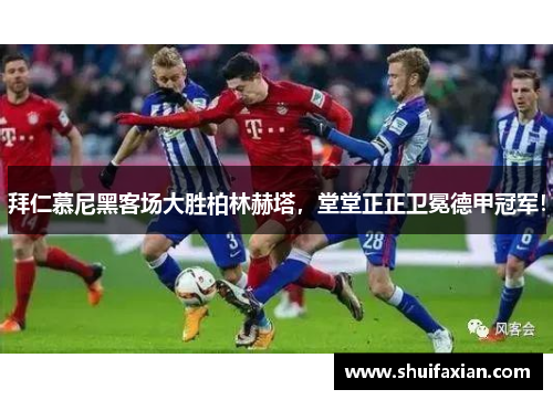 拜仁慕尼黑客场大胜柏林赫塔，堂堂正正卫冕德甲冠军！