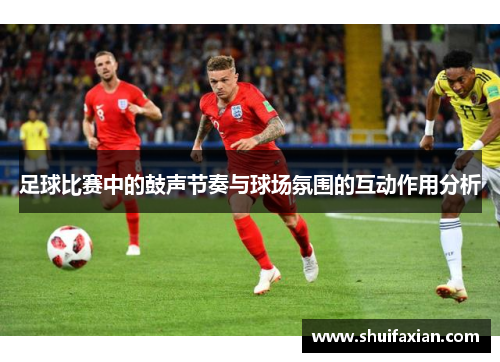 足球比赛中的鼓声节奏与球场氛围的互动作用分析