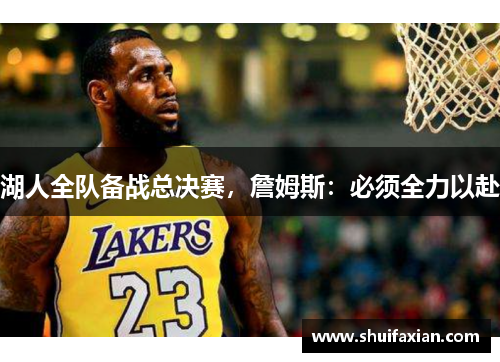 湖人全队备战总决赛，詹姆斯：必须全力以赴