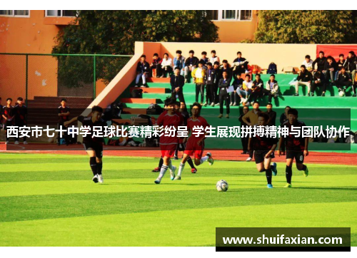 西安市七十中学足球比赛精彩纷呈 学生展现拼搏精神与团队协作