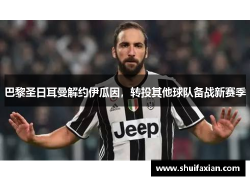 巴黎圣日耳曼解约伊瓜因，转投其他球队备战新赛季