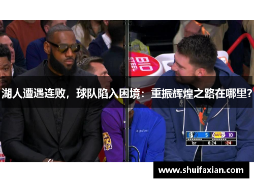 湖人遭遇连败，球队陷入困境：重振辉煌之路在哪里？
