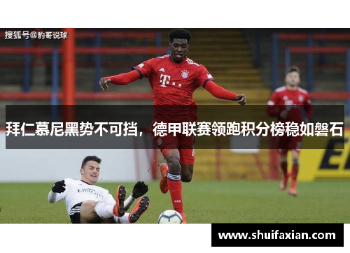 拜仁慕尼黑势不可挡，德甲联赛领跑积分榜稳如磐石