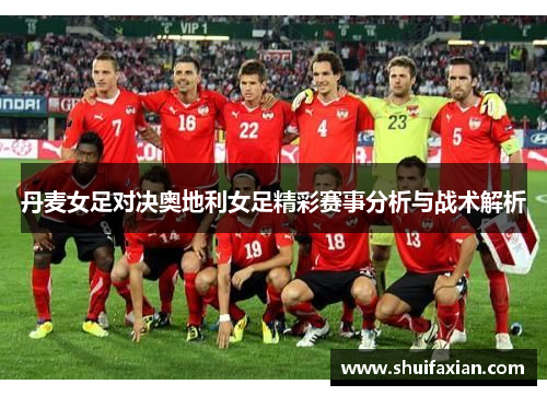 丹麦女足对决奥地利女足精彩赛事分析与战术解析