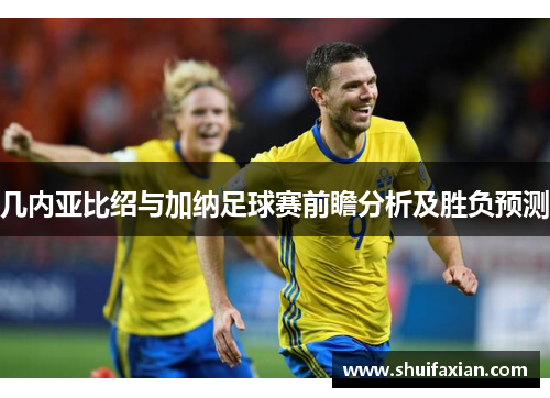 几内亚比绍与加纳足球赛前瞻分析及胜负预测