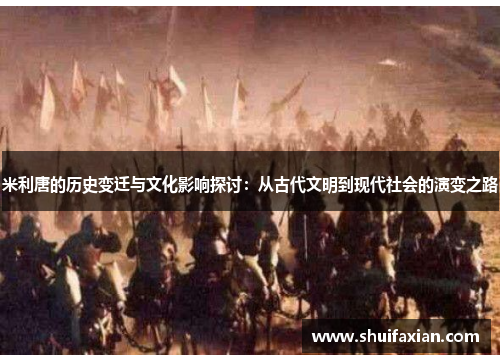 米利唐的历史变迁与文化影响探讨：从古代文明到现代社会的演变之路