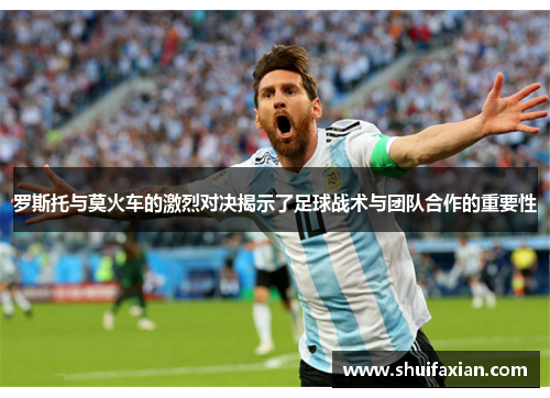 罗斯托与莫火车的激烈对决揭示了足球战术与团队合作的重要性