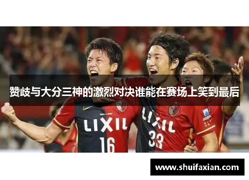 赞歧与大分三神的激烈对决谁能在赛场上笑到最后